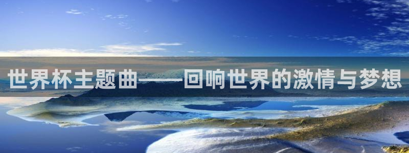 2026世界杯德国队阵容:世界杯主题曲——回响世界的激情与梦想